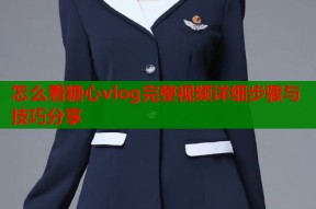 怎么看糖心vlog完整视频详细步骤与技巧分享