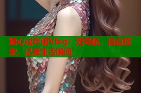 糖心成年版Vlog：无导航，自由探索，记录生活瞬间