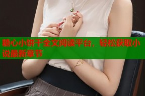 糖心小饼干全文阅读平台，轻松获取小说最新章节