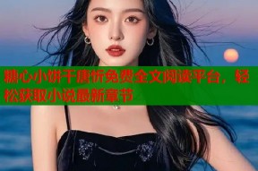 糖心小饼干唐忻免费全文阅读平台，轻松获取小说最新章节