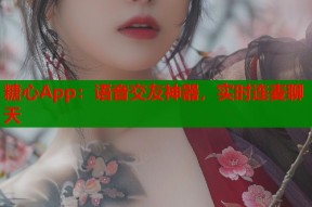 糖心App：语音交友神器，实时连麦聊天