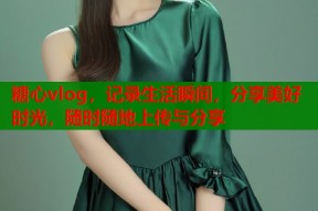 糖心vlog，记录生活瞬间，分享美好时光，随时随地上传与分享