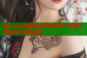 糖心vlog破解版安卓高清无广告轻松剪辑创作必备神器