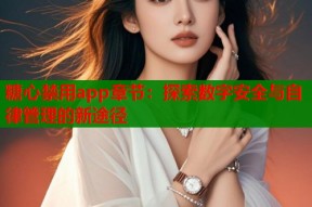 糖心禁用app章节：探索数字安全与自律管理的新途径