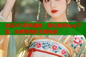 丝瓜iOS苏州晶体：糖心视频app下载，免费看电影无限畅享