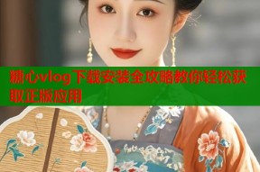 糖心vlog下载安装全攻略教你轻松获取正版应用