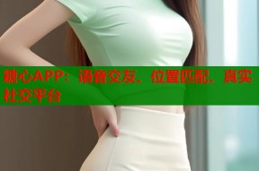 糖心APP：语音交友、位置匹配、真实社交平台