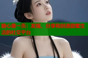 糖心第一页：发现、分享和创造甜蜜生活的社交平台