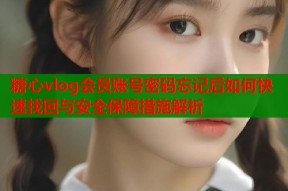糖心vlog会员账号密码忘记后如何快速找回与安全保障措施解析