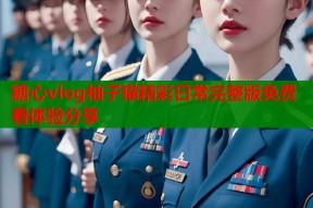 糖心vlog柚子猫精彩日常完整版免费看体验分享