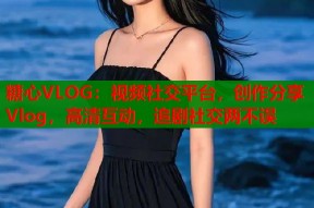 糖心VLOG：视频社交平台，创作分享Vlog，高清互动，追剧社交两不误