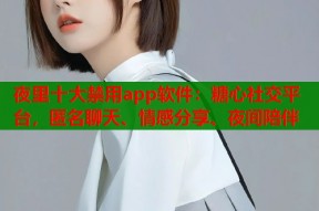 夜里十大禁用app软件：糖心社交平台，匿名聊天、情感分享、夜间陪伴