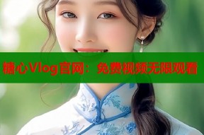 糖心Vlog官网：免费视频无限观看