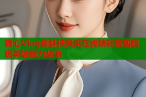 糖心Vlog蜘蛛侠风采在线精彩展现超级英雄魅力故事