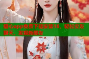 糖心app免费下载安装18，轻松交友聊天，发现新朋友