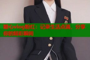 糖心vlog粉红：记录生活点滴，分享你的精彩瞬间