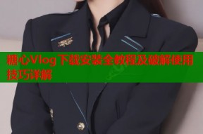 糖心Vlog下载安装全教程及破解使用技巧详解