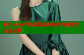 糖心vlog牛奶泡芙美味制作与甜蜜生活全纪录