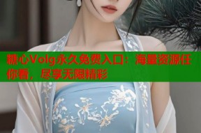 糖心Volg永久免费入口：海量资源任你看，尽享无限精彩