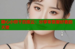 糖心小饼干百度云：分享零食爱好者的天堂