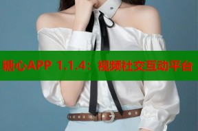 糖心APP 1.1.4：视频社交互动平台