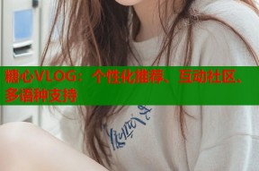 糖心VLOG：个性化推荐、互动社区、多语种支持
