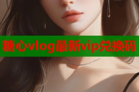 糖心vlog最新vip兑换码