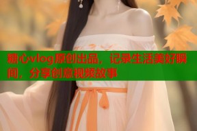 糖心vlog原创出品，记录生活美好瞬间，分享创意视频故事
