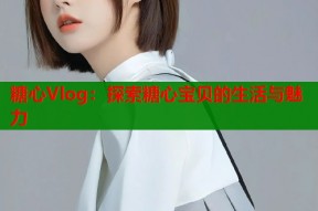 糖心Vlog：探索糖心宝贝的生活与魅力