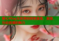 糖心Vlog女优带你探索美食、美容、互动直播的魅力