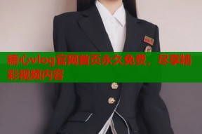 糖心vlog官网首页永久免费，尽享精彩视频内容