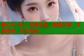 糖心VLOG：记录生活，编辑分享，丰富特效，社交互动