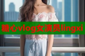 糖心vlog女演员lingxi
