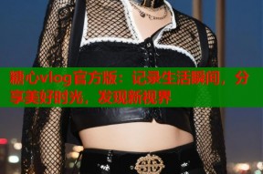 糖心vlog官方版：记录生活瞬间，分享美好时光，发现新视界