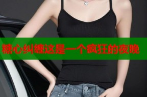 糖心纠缠这是一个疯狂的夜晚