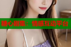 糖心剧集：情感互动平台