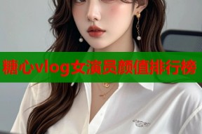 糖心vlog女演员颜值排行榜