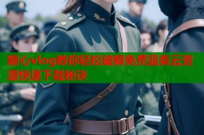 糖心vlog教你轻松破解免费蓝奏云资源快速下载秘诀