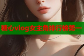 糖心vlog女主角排行榜第一
