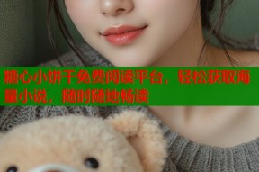 糖心小饼干免费阅读平台，轻松获取海量小说，随时随地畅读