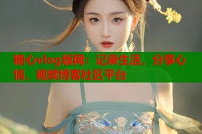 糖心vlog版网：记录生活，分享心情，视频博客社区平台