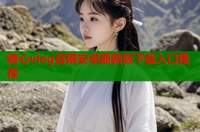 糖心vlog官网安卓最新版下载入口推荐