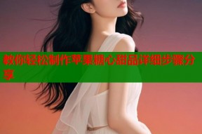 教你轻松制作苹果糖心甜品详细步骤分享