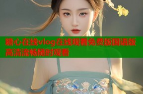 糖心在线vlog在线观看免费版国语版高清流畅随时观看