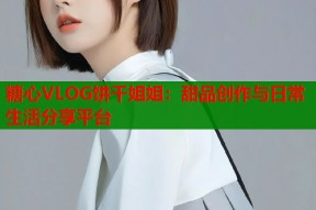 糖心VLOG饼干姐姐：甜品创作与日常生活分享平台