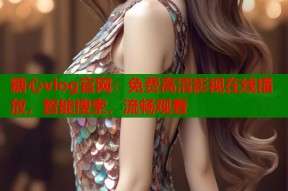 糖心vlog官网：免费高清影视在线播放，智能搜索，流畅观看