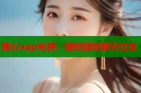 糖心app免费：随时随地聊天交友