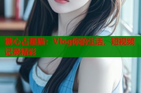 糖心占星猫：Vlog你的生活，短视频记录精彩