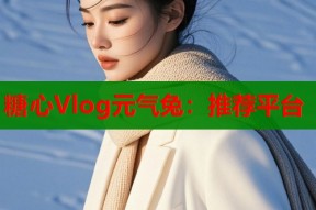 糖心Vlog元气兔：推荐平台