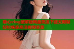 糖心vlog破解版网盘高速下载无限制轻松畅享高清视频资源